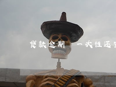 贷款逾期 一次性还完 贷款逾期 一次性还完